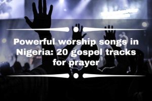 Powerful worship songs in Nigeria: 20 gospel tracks for prayer